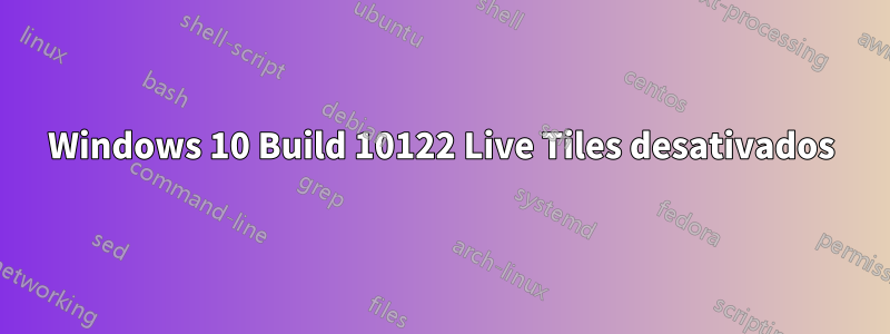 Windows 10 Build 10122 Live Tiles desativados