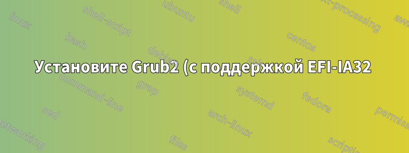 Установите Grub2 (с поддержкой EFI-IA32) в раздел ESP из Windows 8.1 (32-разрядная версия) - планшет Bay Trail