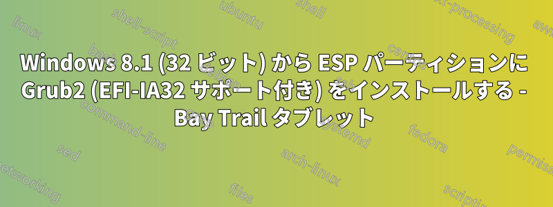 Windows 8.1 (32 ビット) から ESP パーティションに Grub2 (EFI-IA32 サポート付き) をインストールする - Bay Trail タブレット