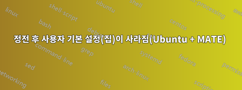 정전 후 사용자 기본 설정(집)이 사라짐(Ubuntu + MATE)