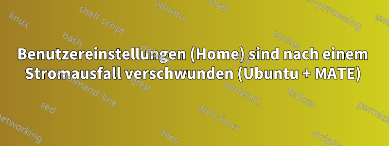 Benutzereinstellungen (Home) sind nach einem Stromausfall verschwunden (Ubuntu + MATE)