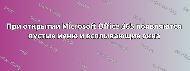 При открытии Microsoft Office 365 появляются пустые меню и всплывающие окна