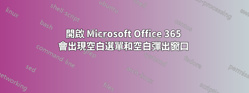 開啟 Microsoft Office 365 會出現空白選單和空白彈出窗口