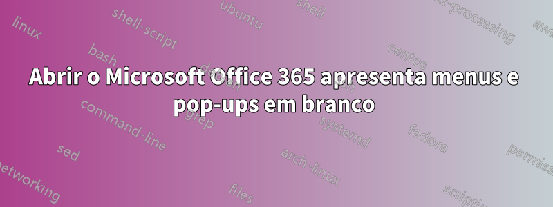 Abrir o Microsoft Office 365 apresenta menus e pop-ups em branco