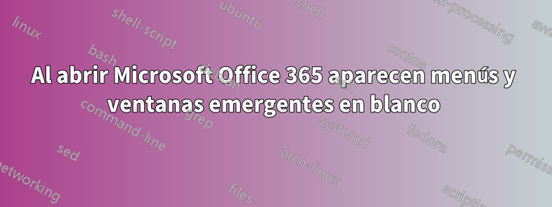 Al abrir Microsoft Office 365 aparecen menús y ventanas emergentes en blanco