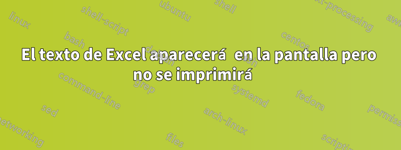 El texto de Excel aparecerá en la pantalla pero no se imprimirá 