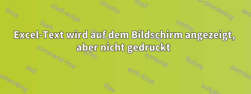 Excel-Text wird auf dem Bildschirm angezeigt, aber nicht gedruckt 