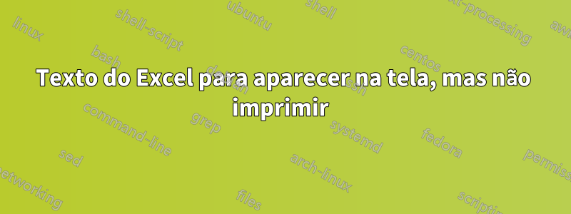 Texto do Excel para aparecer na tela, mas não imprimir 