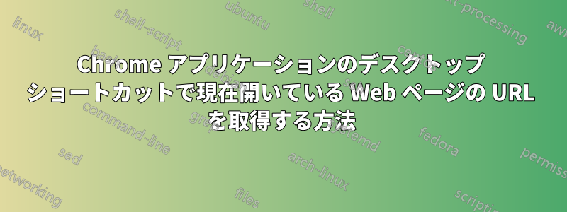 Chrome アプリケーションのデスクトップ ショートカットで現在開いている Web ページの URL を取得する方法