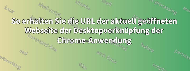 So erhalten Sie die URL der aktuell geöffneten Webseite der Desktopverknüpfung der Chrome-Anwendung