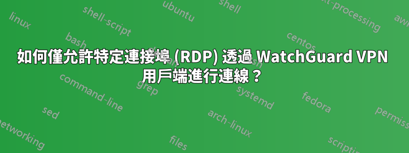 如何僅允許特定連接埠 (RDP) 透過 WatchGuard VPN 用戶端進行連線？