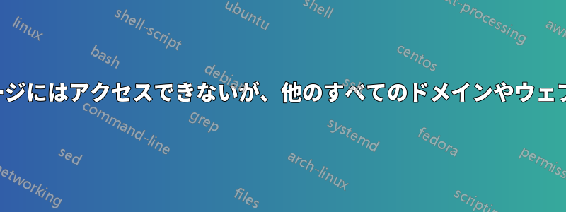 特定のドメインやウェブページにはアクセスできないが、他のすべてのドメインやウェブページにはアクセスできる