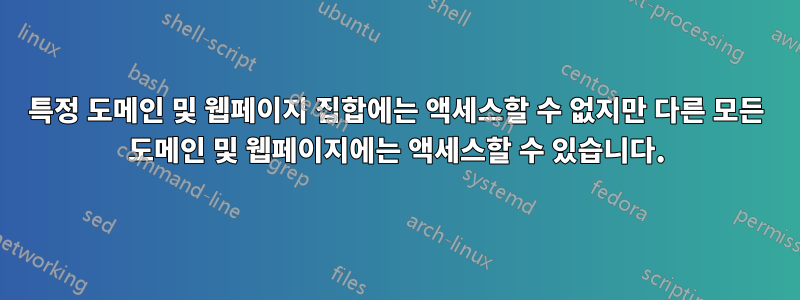 특정 도메인 및 웹페이지 집합에는 액세스할 수 없지만 다른 모든 도메인 및 웹페이지에는 액세스할 수 있습니다.