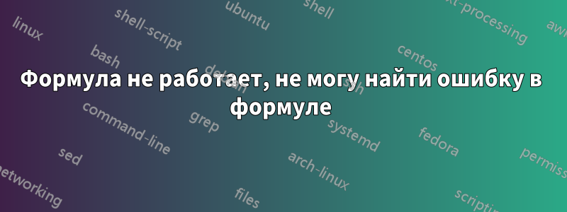 Формула не работает, не могу найти ошибку в формуле