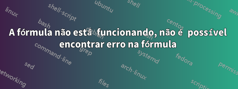 A fórmula não está funcionando, não é possível encontrar erro na fórmula