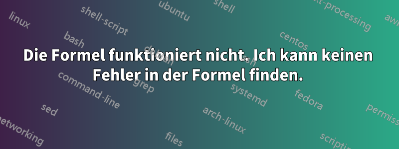 Die Formel funktioniert nicht. Ich kann keinen Fehler in der Formel finden.