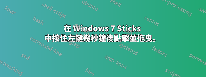 在 Windows 7 Sticks 中按住左鍵幾秒鐘後點擊並拖曳。