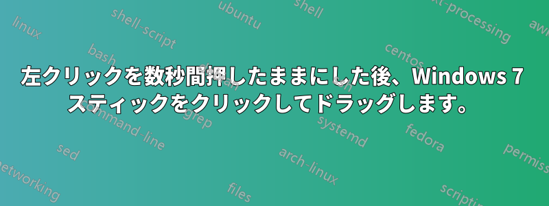 左クリックを数秒間押したままにした後、Windows 7 スティックをクリックしてドラッグします。