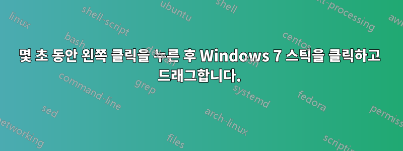 몇 초 동안 왼쪽 클릭을 누른 후 Windows 7 스틱을 클릭하고 드래그합니다.