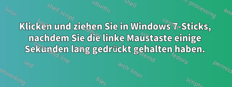 Klicken und ziehen Sie in Windows 7-Sticks, nachdem Sie die linke Maustaste einige Sekunden lang gedrückt gehalten haben.