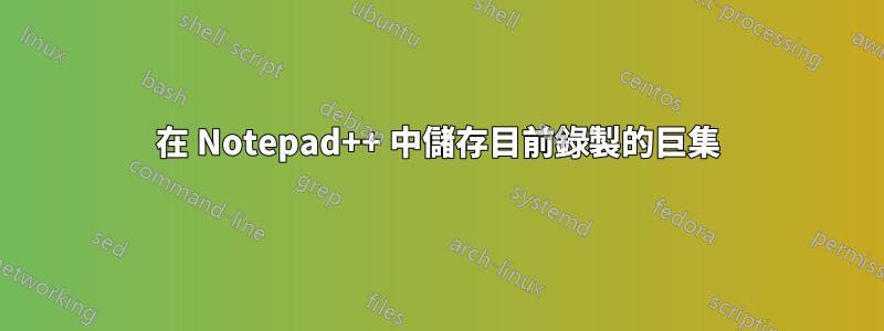 在 Notepad++ 中儲存目前錄製的巨集