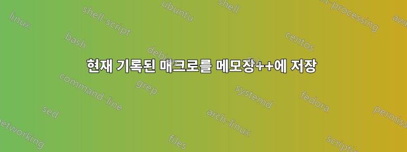 현재 기록된 매크로를 메모장++에 저장