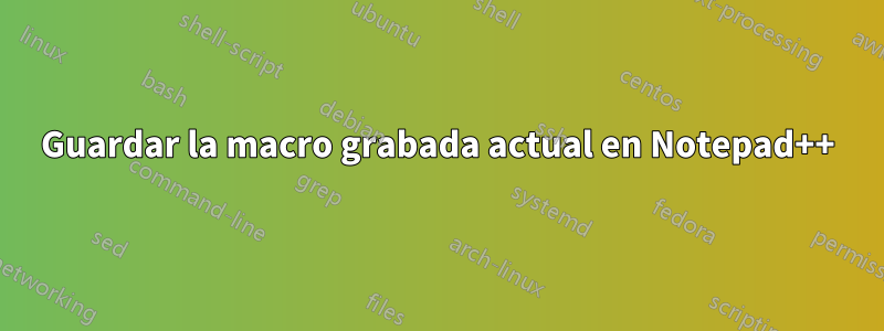 Guardar la macro grabada actual en Notepad++