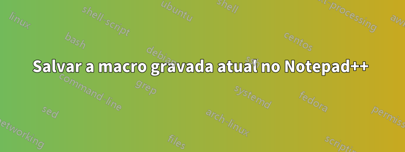 Salvar a macro gravada atual no Notepad++