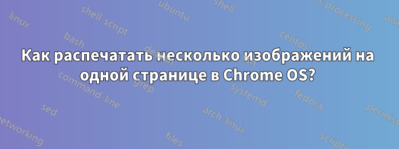 Как распечатать несколько изображений на одной странице в Chrome OS?