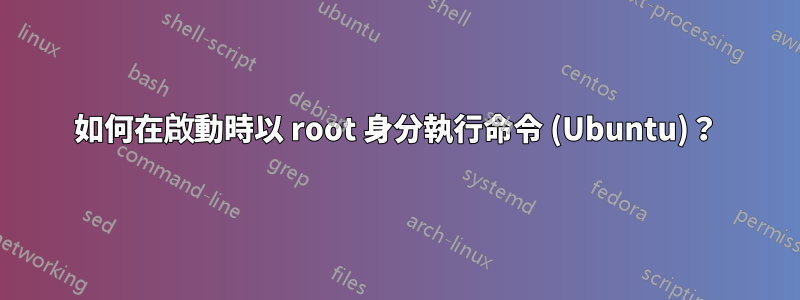 如何在啟動時以 root 身分執行命令 (Ubuntu)？