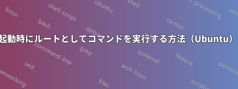 起動時にルートとしてコマンドを実行する方法（Ubuntu）