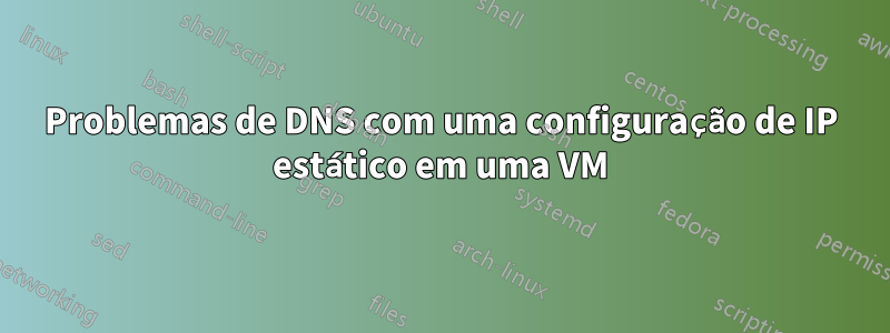 Problemas de DNS com uma configuração de IP estático em uma VM