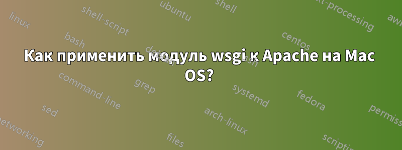 Как применить модуль wsgi к Apache на Mac OS?