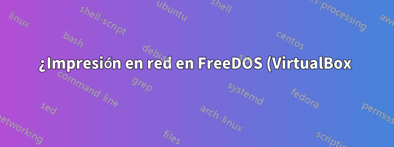¿Impresión en red en FreeDOS (VirtualBox) en una impresora compartida de Windows?