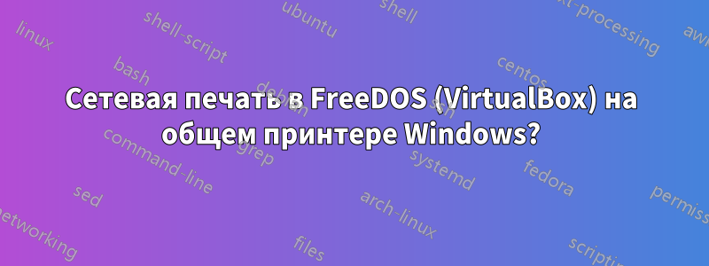 Сетевая печать в FreeDOS (VirtualBox) на общем принтере Windows?