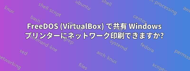 FreeDOS (VirtualBox) で共有 Windows プリンターにネットワーク印刷できますか?