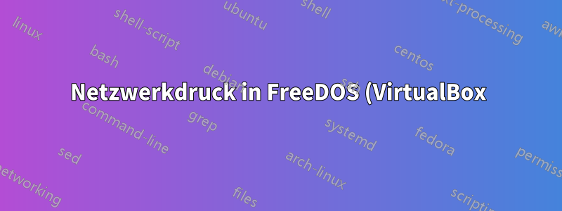 Netzwerkdruck in FreeDOS (VirtualBox) auf einem gemeinsam genutzten Windows-Drucker?