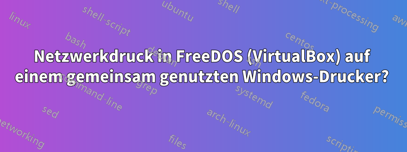 Netzwerkdruck in FreeDOS (VirtualBox) auf einem gemeinsam genutzten Windows-Drucker?