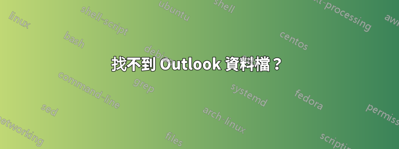 找不到 Outlook 資料檔？