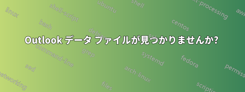 Outlook データ ファイルが見つかりませんか?