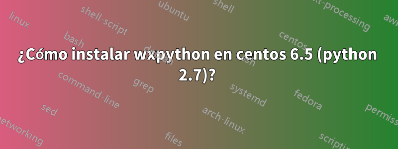 ¿Cómo instalar wxpython en centos 6.5 (python 2.7)?