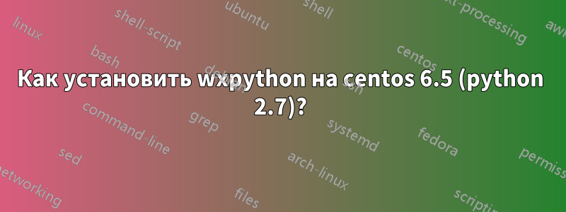 Как установить wxpython на centos 6.5 (python 2.7)?