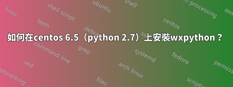 如何在centos 6.5（python 2.7）上安裝wxpython？