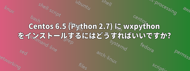 Centos 6.5 (Python 2.7) に wxpython をインストールするにはどうすればいいですか?