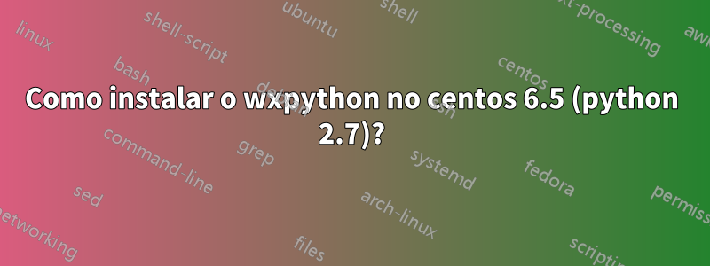 Como instalar o wxpython no centos 6.5 (python 2.7)?