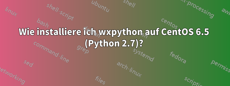 Wie installiere ich wxpython auf CentOS 6.5 (Python 2.7)?