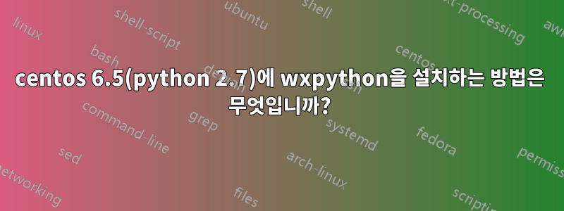 centos 6.5(python 2.7)에 wxpython을 설치하는 방법은 무엇입니까?