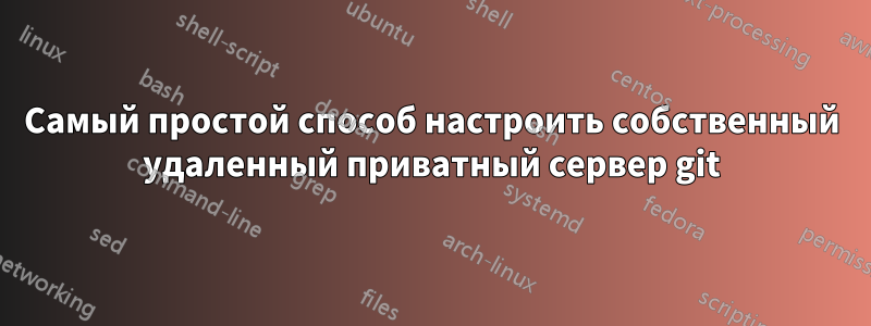 Самый простой способ настроить собственный удаленный приватный сервер git