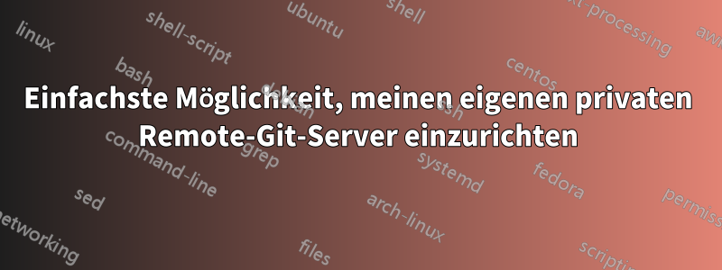 Einfachste Möglichkeit, meinen eigenen privaten Remote-Git-Server einzurichten