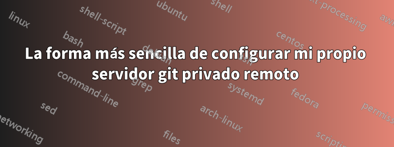 La forma más sencilla de configurar mi propio servidor git privado remoto